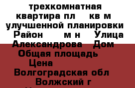 трехкомнатная квартира пл.74 кв.м. улучшенной планировки › Район ­ 19 м-н. › Улица ­ Александрова › Дом ­ 5 › Общая площадь ­ 74 › Цена ­ 2 650 000 - Волгоградская обл., Волжский г. Недвижимость » Квартиры продажа   . Волгоградская обл.,Волжский г.